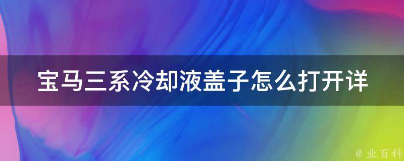 宝马三系**液盖子怎么打开_详细图解+注意事项