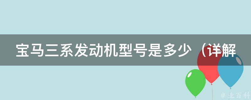 宝马三系发动机型号是多少（详解宝马三系各个车型的发动机参数）