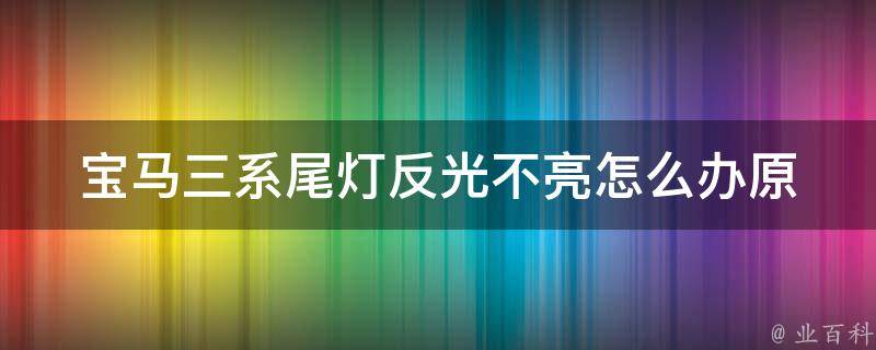 宝马三系尾灯反光不亮怎么办_原因分析及解决方法