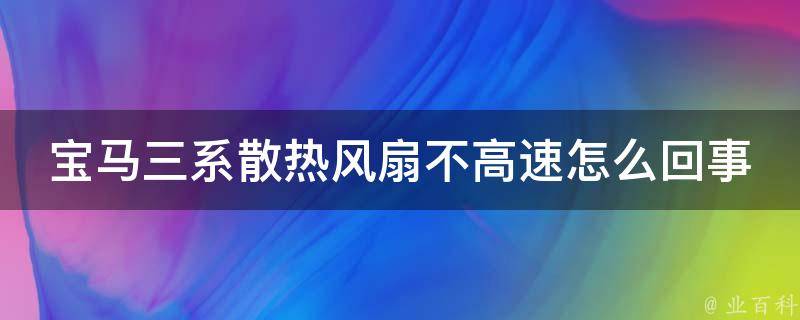 宝马三系散热风扇不高速怎么回事(解决方法大全)