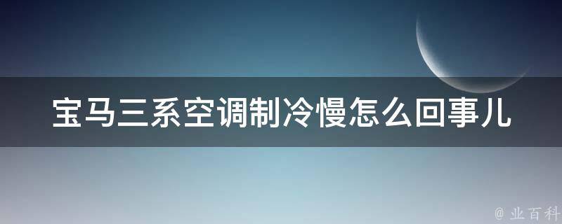 宝马三系空调制冷慢怎么回事儿_教你解决宝马空调制冷慢的7个方法