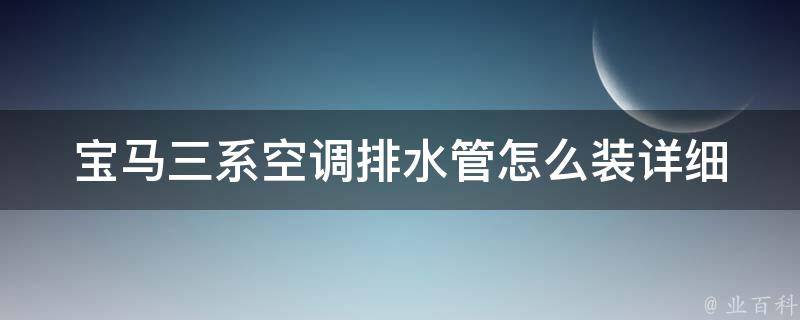 宝马三系空调排水管怎么装_详细图文教程