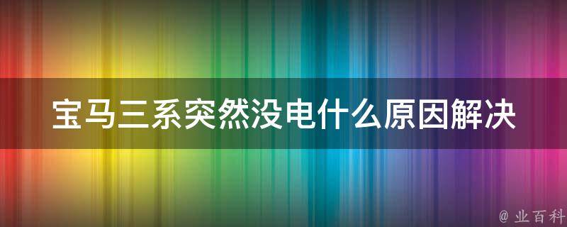 宝马三系突然没电什么原因_解决方法大全