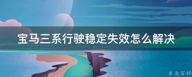 宝马三系行驶稳定失效怎么解决_详解宝马三系行驶稳定控制系统故障排查方法