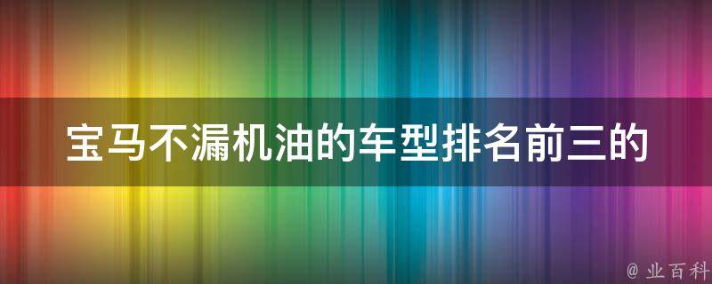 宝马不漏机油的车型_排名前三的可靠之选。