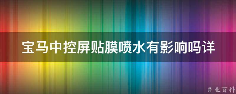 宝马中控屏贴膜喷水有影响吗_详解宝马中控屏贴膜的优缺点及喷水系统的影响。