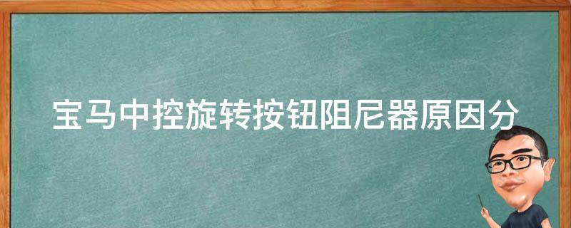 宝马中控旋转按钮阻尼器_原因分析+解决方法