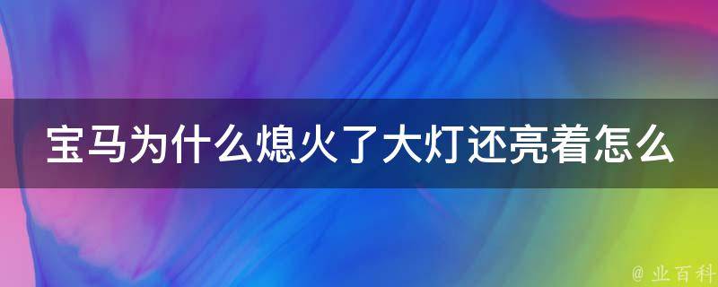 宝马为什么熄火了大灯还亮着怎么回事(原因分析及解决方法)