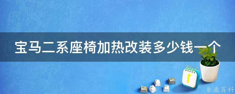 宝马二系座椅加热改装多少钱一个_安装攻略+选购指南