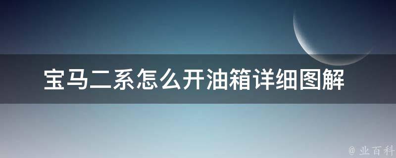 宝马二系怎么开油箱_详细图解+常见问题解答