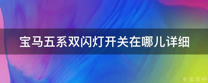 宝马五系双闪灯开关在哪儿_详细解答及使用技巧