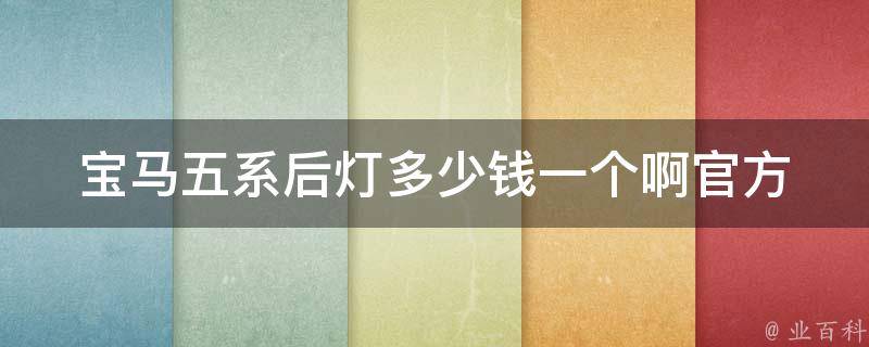 宝马五系后灯多少钱一个啊_官方报价及购买攻略