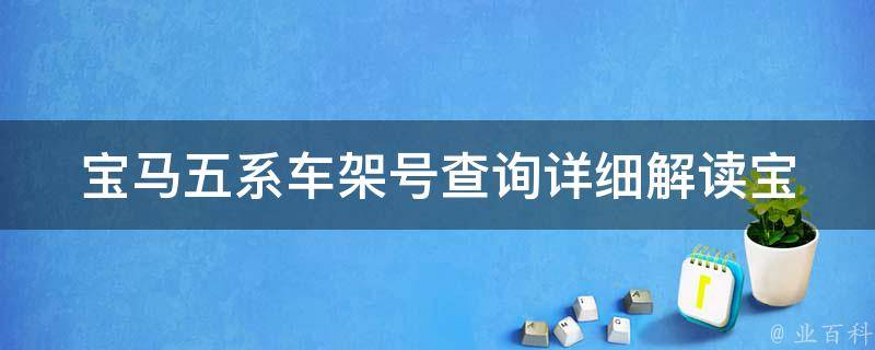 宝马五系车架号查询_详细解读宝马五系车架号位置及含义