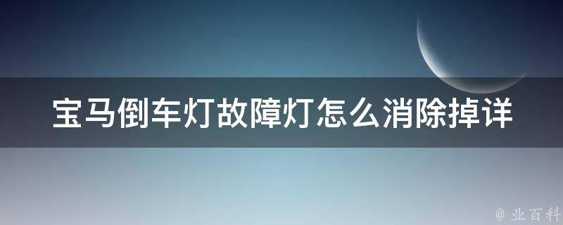 宝马倒车灯故障灯怎么消除掉(详细解决方法+常见问题解答)