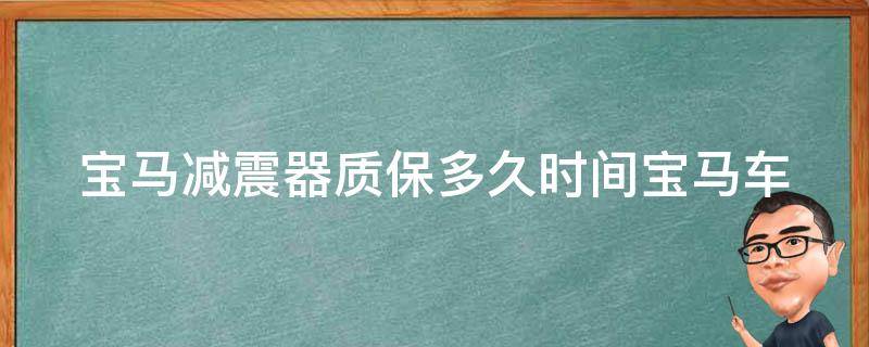 宝马减震器质保多久时间(宝马车主必看：减震器质保期限详解)。