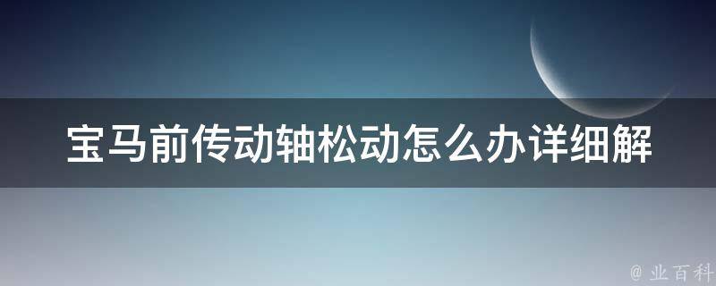 宝马前传动轴松动怎么办_详细解决方案和维修方法