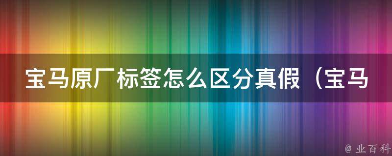 宝马原厂标签怎么区分真假（宝马标识标签真伪辨别方法大全）