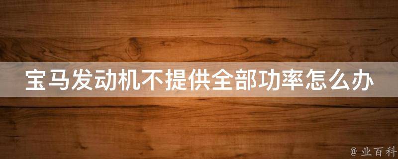 宝马发动机不提供全部功率怎么办_熄火后消失的原因和解决方法？