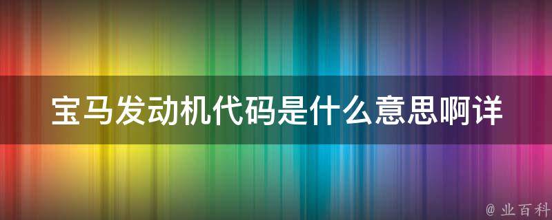 宝马发动机代码是什么意思啊_详解宝马发动机型号解析及其含义