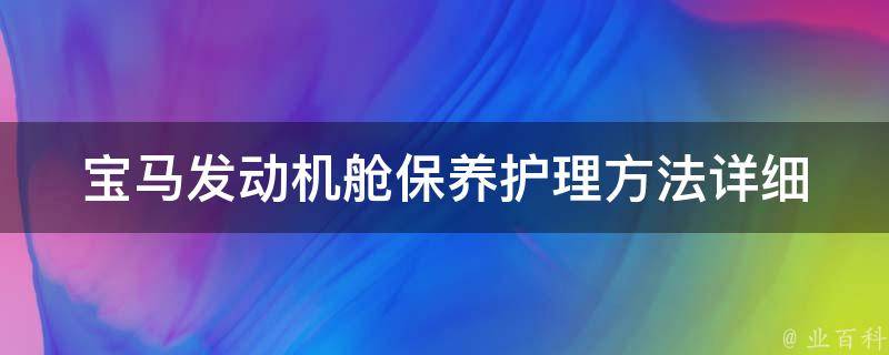 宝马发动机舱保养护理方法_详细图解+常见问题解答