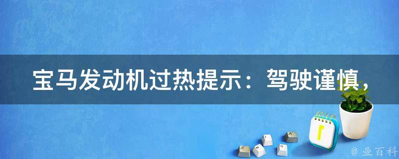 宝马发动机过热提示：驾驶谨慎，车辆仍可继续使用吗？_应对过热的几个方法。