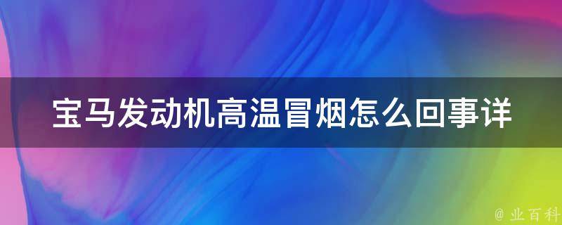 宝马发动机高温冒烟怎么回事(详解宝马车辆高温冒烟的原因及处理方法)