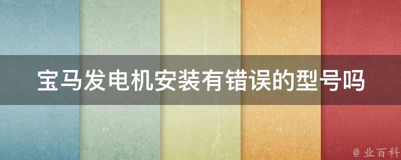 宝马发电机安装有错误的型号吗_宝马发电机型号对比及安装注意事项