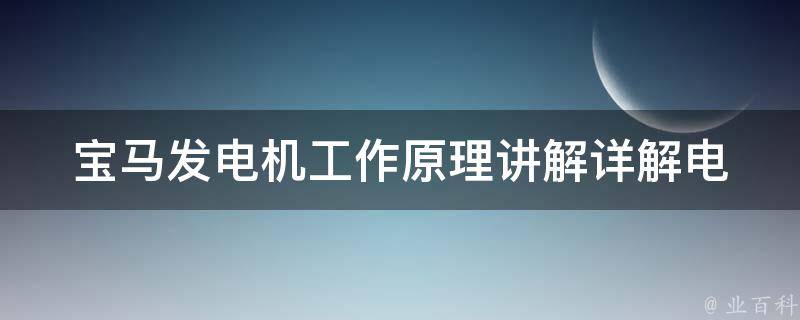 宝马发电机工作原理讲解_详解电磁感应、旋转磁场、电枢等原理