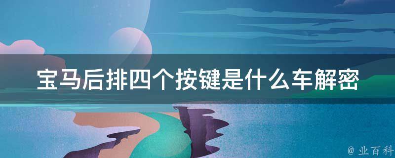 宝马后排四个按键是什么车_解密宝马后排按键功能，教你轻松掌握。