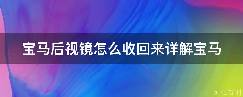 宝马后视镜怎么收回来(详解宝马后视镜收起方法及注意事项)。