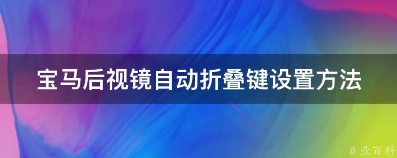 宝马后视镜自动折叠键设置方法_详解宝马后视镜自动折叠键的使用及设置步骤。