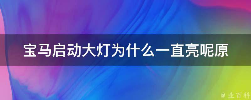 宝马启动大灯为什么一直亮呢_原因分析+解决方法？