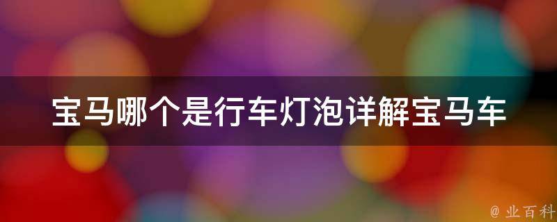 宝马哪个是行车灯泡_详解宝马车型行车灯泡选择及更换方法