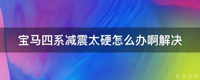 宝马四系减震太硬怎么办啊(解决方法大全)