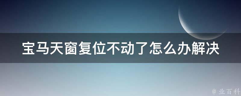 宝马天窗复位不动了怎么办(解决方法大全)