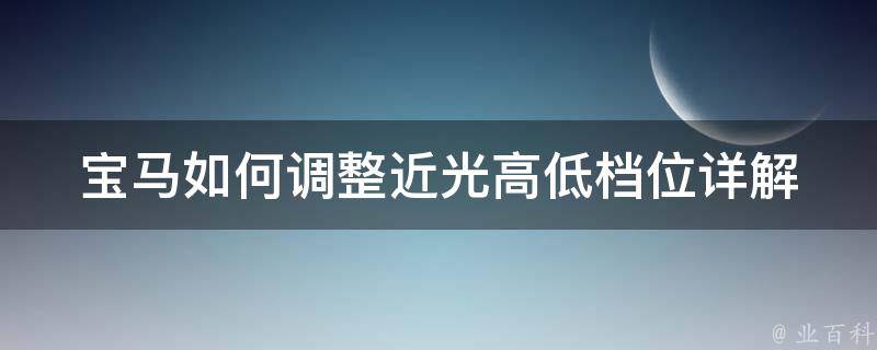 宝马如何调整近光高低档位_详解调整方法及常见问题解答