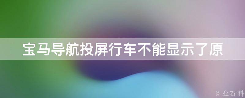 宝马导航投屏行车不能显示了_原因分析+解决方法