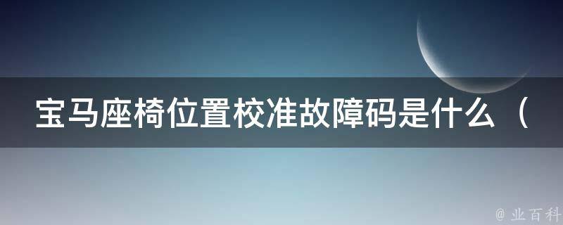 宝马座椅位置校准故障码是什么（详解座椅位置调节故障码及解决方法）