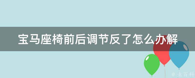 宝马座椅前后调节反了怎么办(解决方法+常见问题)