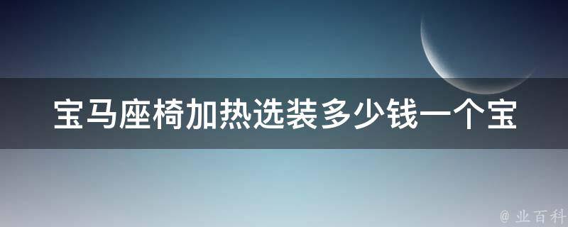 宝马座椅加热选装多少钱一个_宝马原厂配置、安装步骤、注意事项详解