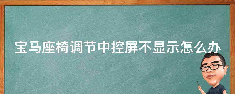 宝马座椅调节中控屏不显示怎么办_解决方法大全