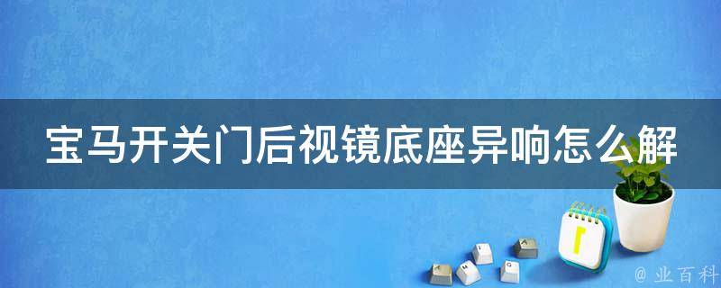 宝马开关门后视镜底座异响怎么解决(详解宝马车主必看的解决方案)