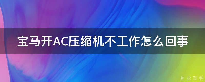 宝马开AC压缩机不工作怎么回事_教你快速解决汽车空调不制冷的问题