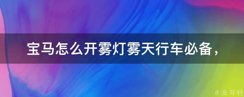 宝马怎么开雾灯_雾天行车必备，详解开启雾灯的正确方法