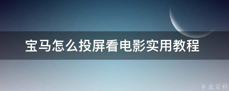 宝马怎么投屏看电影_实用教程+多种投屏方式推荐。