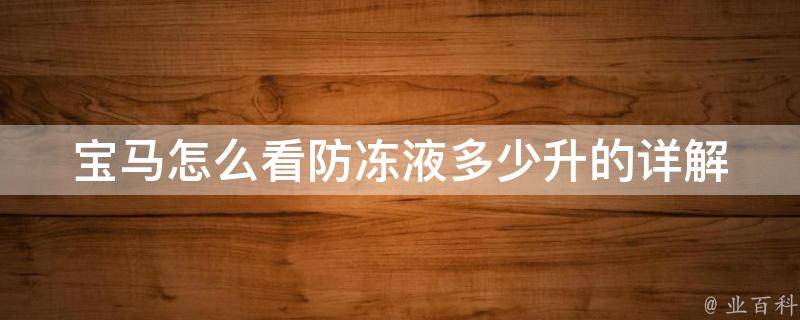 宝马怎么看防冻液多少升的_详解宝马防冻液检查方法，避免发动机过热