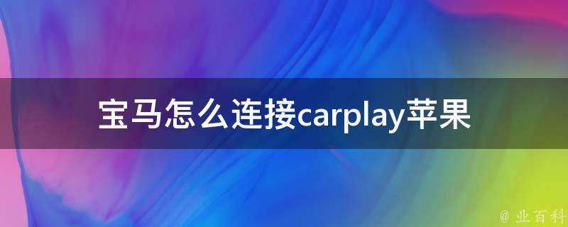 宝马怎么连接carplay苹果（详细教程+常见问题解决）