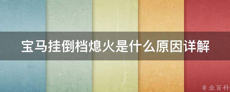 宝马挂倒档熄火是什么原因_详解宝马车挂倒档熄火的多种可能性