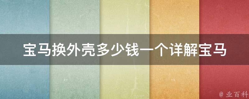 宝马换外壳多少钱一个_详解宝马车壳更换费用及注意事项