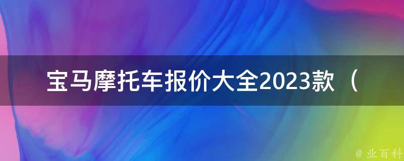 宝马摩托车报价大全2023款_新款车型**、配置、评测一网打尽